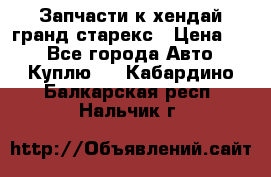 Запчасти к хендай гранд старекс › Цена ­ 0 - Все города Авто » Куплю   . Кабардино-Балкарская респ.,Нальчик г.